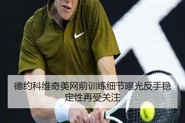 德约科维奇美网前训练细节曝光反手稳定性再受关注